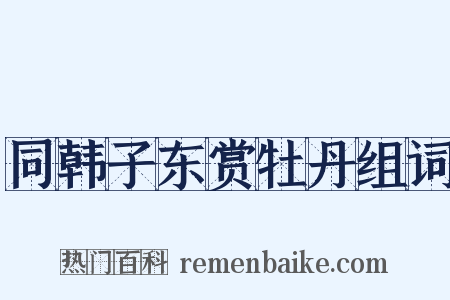 同韩子东赏牡丹组词是什么意思的图片